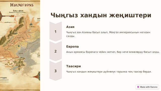 Чыңгыз хандын жеңиштери Азия Чыңгыз хан Азияны басып алып, Моңгол империясынын негизин салды. Европа Анын армиясы Европага чейин жетип, бир нече өлкөлөрдү басып алды. Таасири Чыңгыз хандын жеңиштери дүйнөлүк тарыхка чоң таасир берди.  