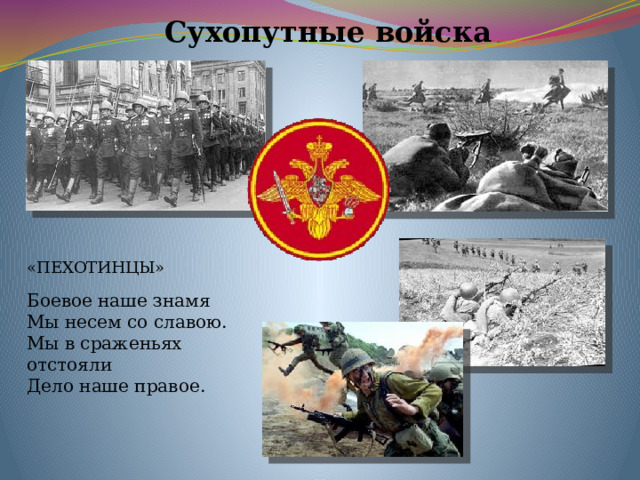 Сухопутные войска «ПЕХОТИНЦЫ» Боевое наше знамя Мы несем со славою. Мы в сраженьях отстояли Дело наше правое. 