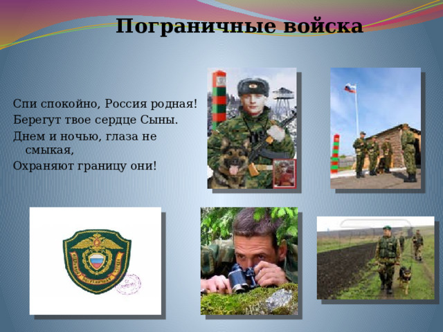 Пограничные войска Спи спокойно, Россия родная! Берегут твое сердце Сыны. Днем и ночью, глаза не смыкая, Охраняют границу они! 