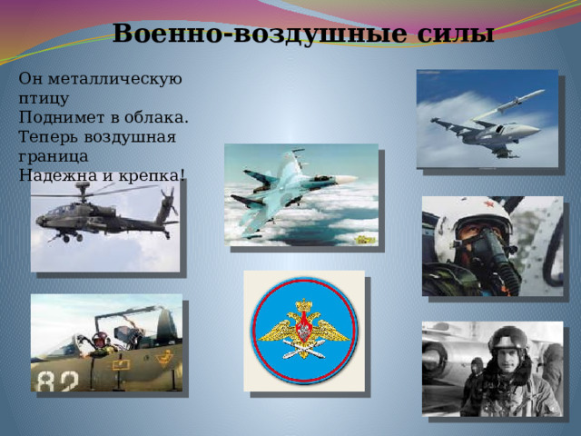 Военно-воздушные силы Он металлическую птицу Поднимет в облака. Теперь воздушная граница Надежна и крепка! 