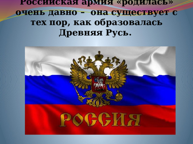 Российская армия «родилась» очень давно – она существует с тех пор, как образовалась Древняя Русь. 