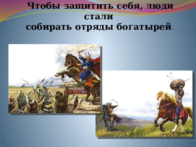 Чтобы защитить себя, люди стали  собирать отряды богатырей .   