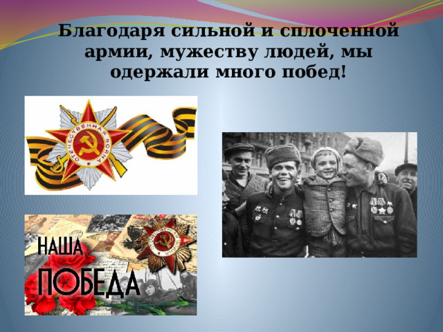 Благодаря сильной и сплоченной армии, мужеству людей, мы одержали много побед! 
