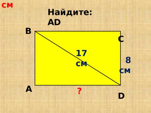  1 5 c м Найдите: А D В  С 17 см  8 см  D А ? 