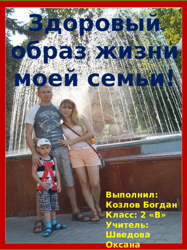 Здоровый образ жизни моей семьи! Выполнил: Козлов Богдан Класс: 2 «В» Учитель: Шведова Оксана Андреевна 