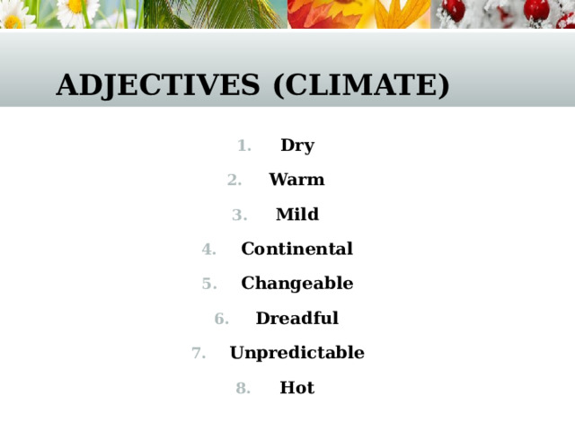 Adjectives (climate) Dry Warm Mild Continental Changeable Dreadful Unpredictable Hot  