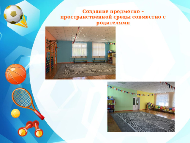 Создание предметно – пространственной среды совместно с родителями 