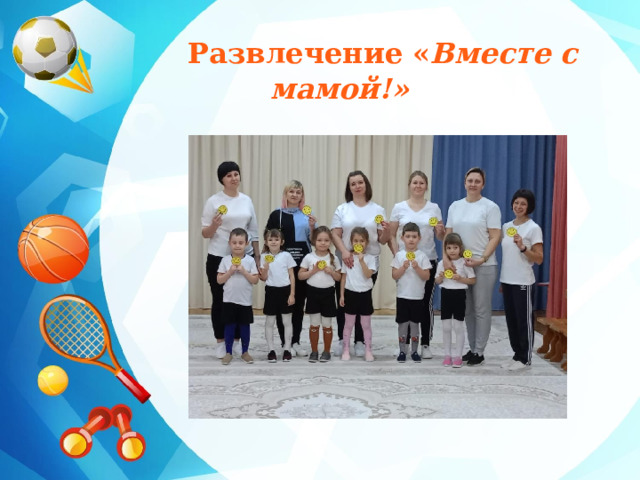  Развлечение « Вместе с мамой!» 