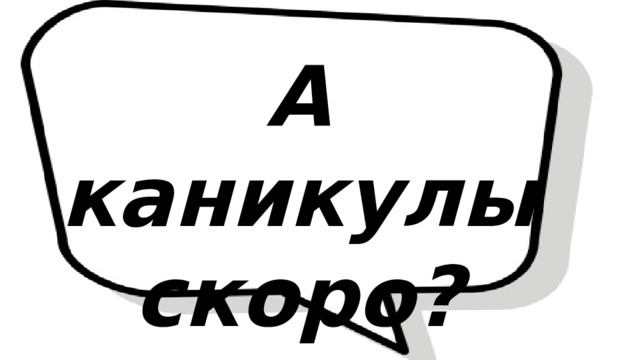 А каникулы скоро? 