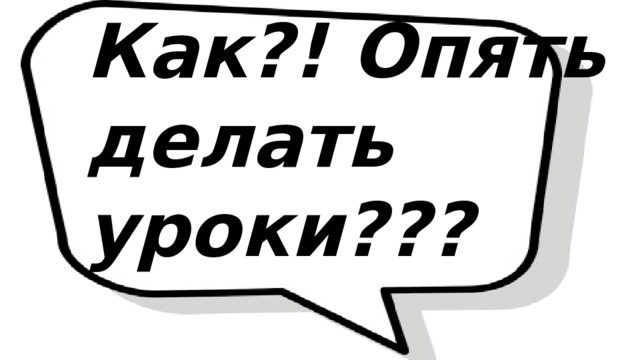 Как?! Опять делать уроки??? 