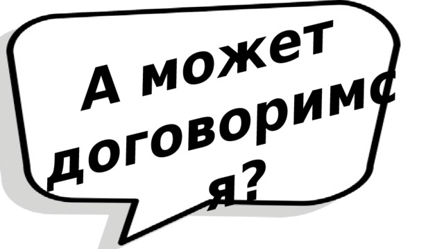 А может договоримся? 