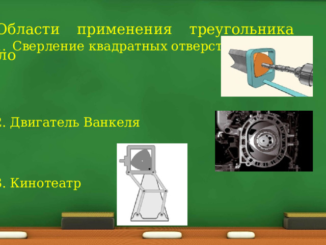 Области применения треугольника Рёло Сверление квадратных отверстий 2. Двигатель Ванкеля 3. Кинотеатр 