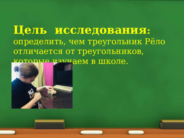 Цель  исследования : определить, чем треугольник Рёло отличается от треугольников, которые изучаем в школе.  