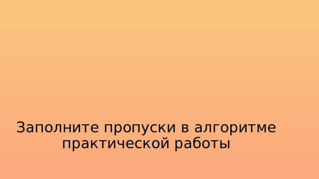 Заполните пропуски в алгоритме практической работы 