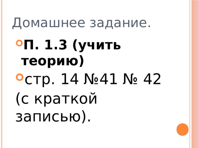 Домашнее задание. П. 1.3 (учить теорию) стр. 14 №41 № 42 (с краткой записью). 