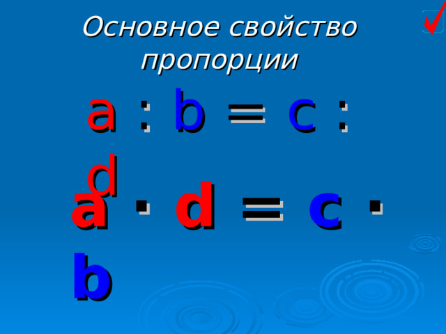 Основное свойство пропорции a : b = c : d a ∙  d  = c ∙ b 