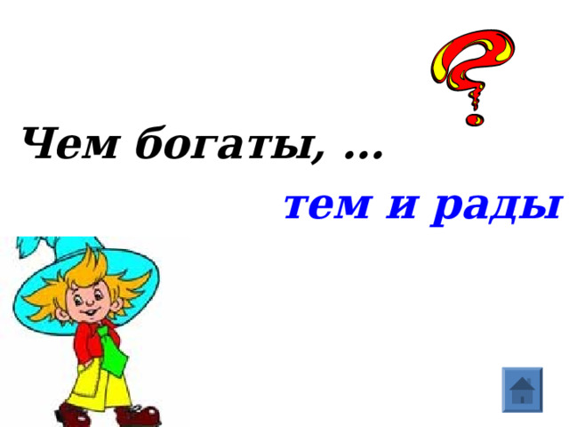 Чем богаты, …  тем и рады  