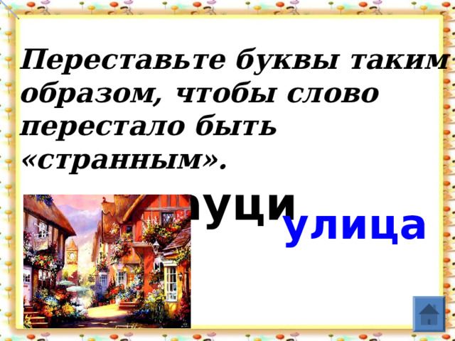 Переставьте буквы таким образом, чтобы слово перестало быть «странным».    лауци     улица  