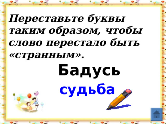 Переставьте буквы таким образом, чтобы слово перестало быть «странным».    Бадусь судьба  