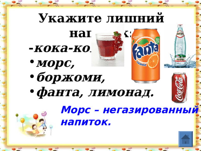 Укажите лишний напиток:  - кока-кола, морс, боржоми, фанта, лимонад. морс, боржоми, фанта, лимонад. морс, боржоми, фанта, лимонад. Морс – негазированный напиток.  