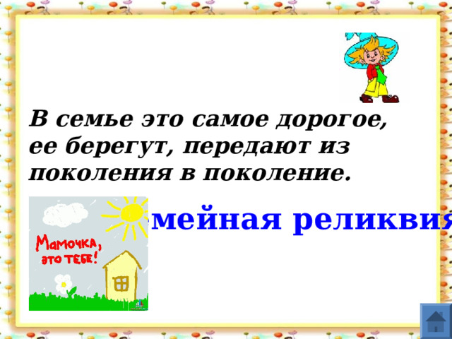 В семье это самое дорогое, ее берегут, передают из поколения в поколение. Семейная  реликвия  