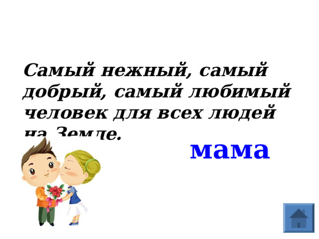 Самый нежный, самый добрый, самый любимый человек для всех людей на Земле. мама  