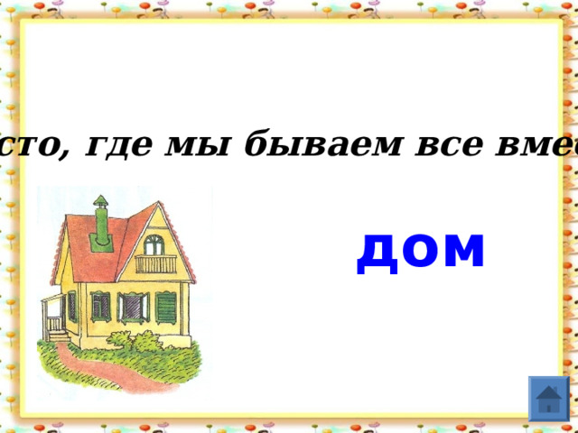 Место, где мы бываем все вместе. дом  