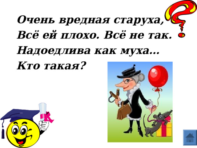 Очень вредная старуха, Всё ей плохо. Всё не так. Надоедлива как муха… Кто такая?   