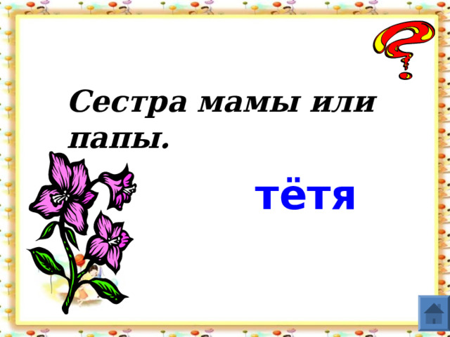 Сестра мамы или папы. тётя  
