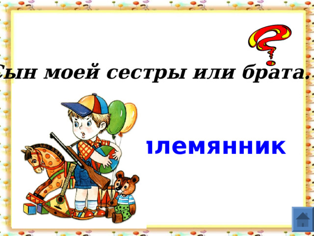 Сын моей сестры или брата. племянник  