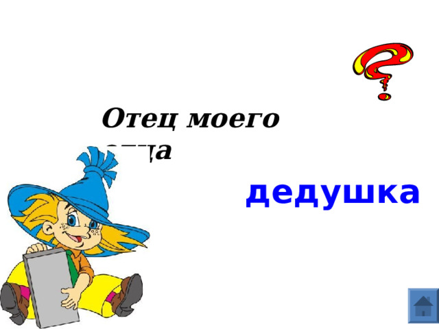 Отец моего отца дедушка  