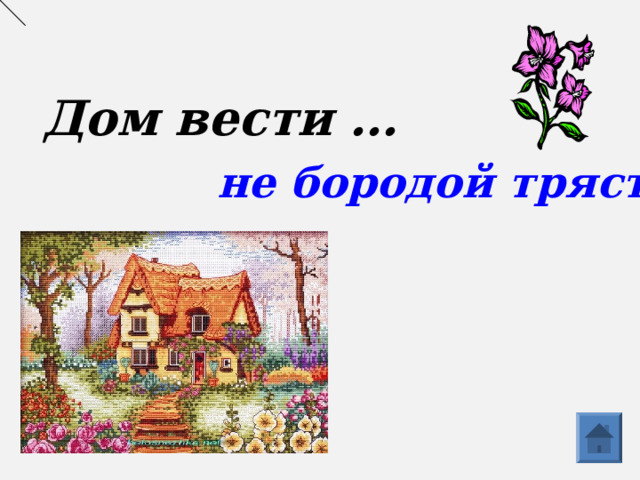 Дом вести … не бородой трясти  