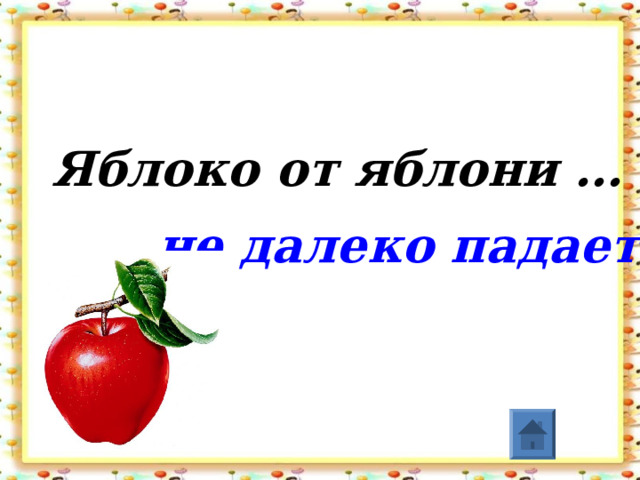 Яблоко от яблони … не далеко падает  