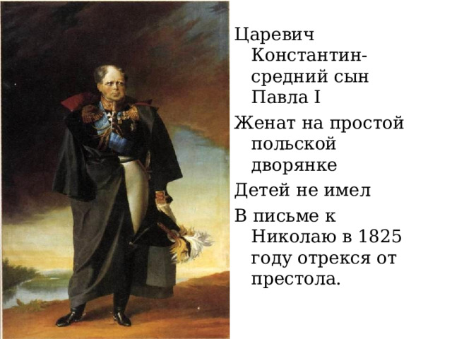 Царевич Константин- средний сын Павла I Женат на простой польской дворянке Детей не имел В письме к Николаю в 1825 году отрекся от престола. 