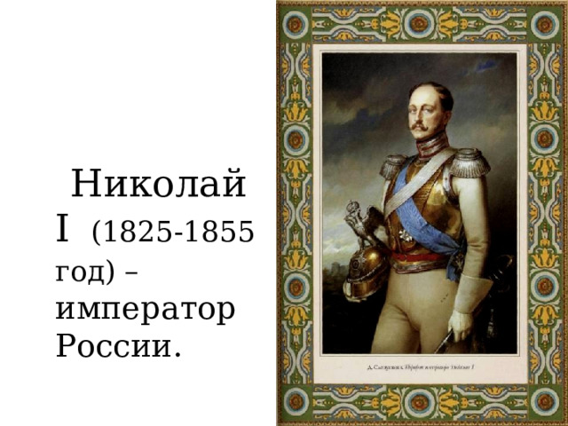  Николай I  (1825-1855 год) – император России. 