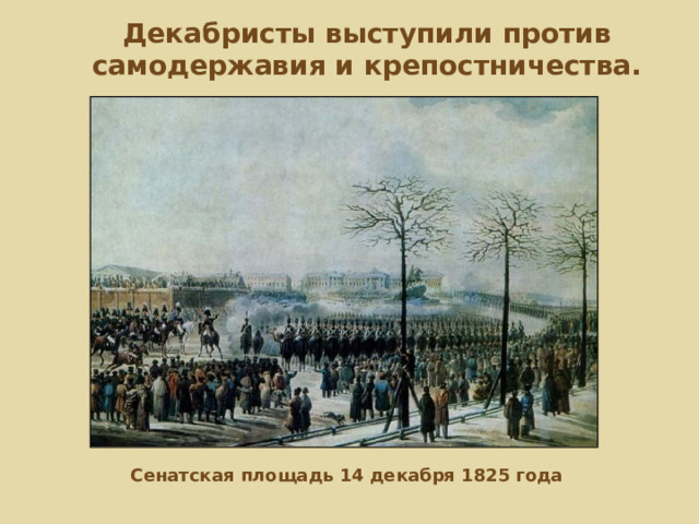 Декабристы выступили против самодержавия и крепостничества.   Сенатская площадь 14 декабря 1825 года 