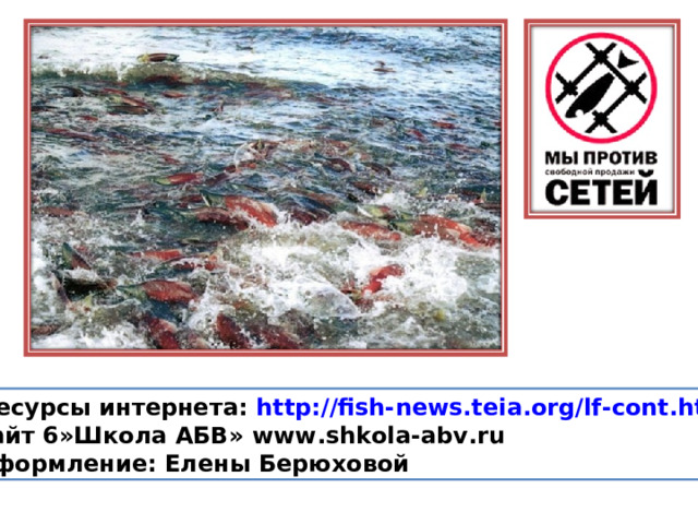  Ресурсы интернета: http://fish- news.teia.org/lf-cont.htm Сайт 6»Школа АБВ» www . shkola-abv . ru Оформление: Елены Берюховой 