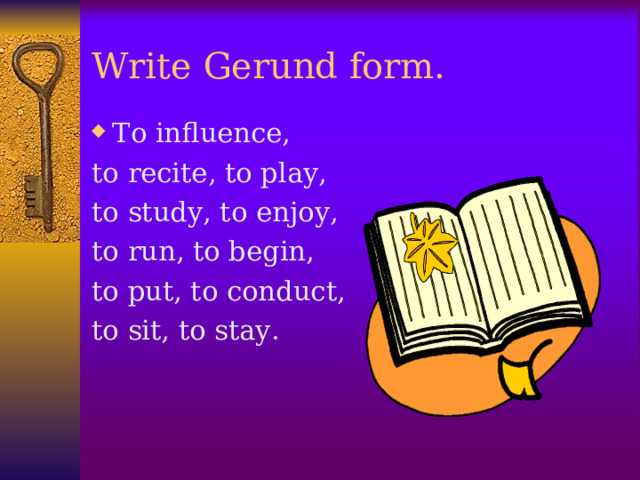 Write Gerund form. To influence, to recite, to play, to study, to enjoy, to run, to begin, to put, to conduct, to sit, to stay.  