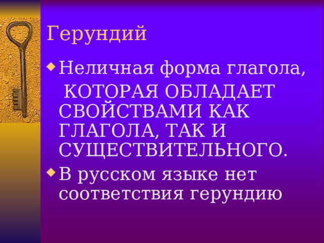 Герундий Неличная форма глагола,  КОТОРАЯ ОБЛАДАЕТ СВОЙСТВАМИ КАК ГЛАГОЛА, ТАК И СУЩЕСТВИТЕЛЬНОГО. В русском языке нет соответствия герундию  
