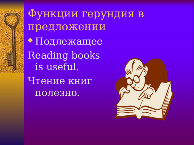 Функции герундия в предложении Подлежащее Reading books is useful. Чтение книг полезно.  