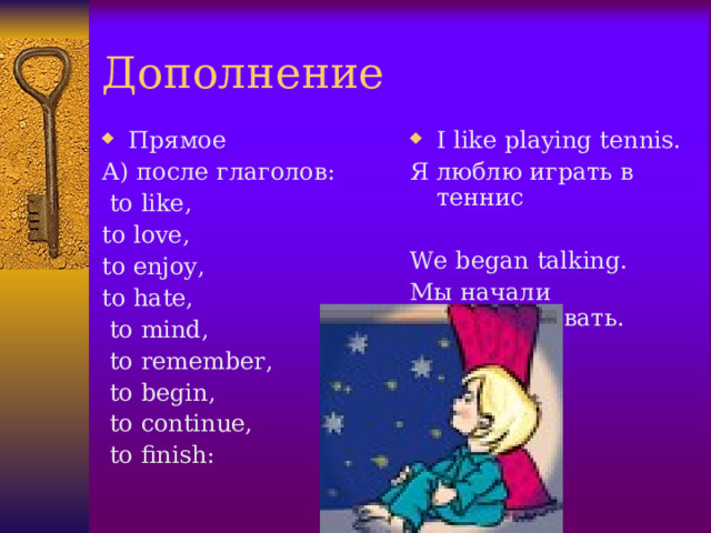 Дополнение Прямое I like playing tennis. А) после глаголов:  to like, to love, to enjoy, to hate,  to mind,  to remember,  to begin,  to continue,  to finish: Я люблю играть в теннис We began talking. Мы начали разговаривать.  