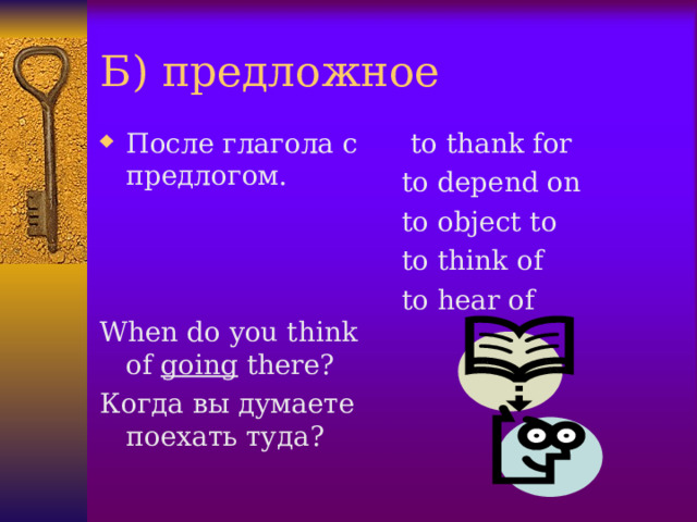 Б) предложное После глагола с предлогом.  to thank for to depend on to object to to think of to hear of When do you think of going there? Когда вы думаете поехать туда?  