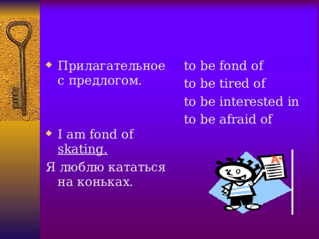 Прилагательное с предлогом.   I am fond of skating. to be fond of to be tired of to be interested in to be afraid of Я люблю кататься на коньках.  