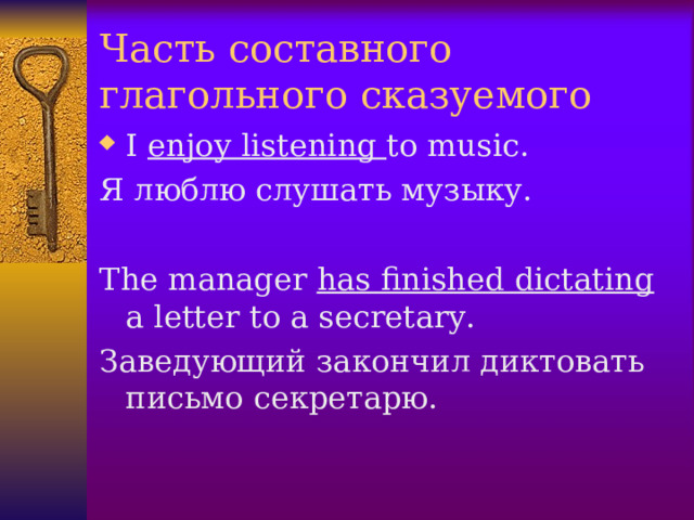 Часть составного глагольного сказуемого I enjoy listening to music. Я люблю слушать музыку. The manager has finished dictating a letter to a secretary. Заведующий закончил диктовать письмо секретарю.  