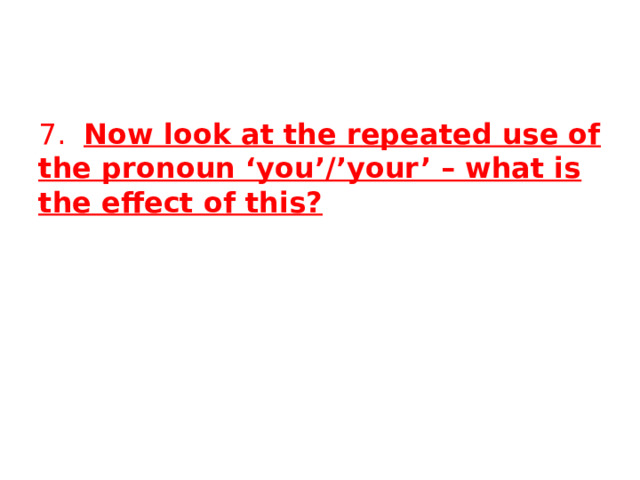 7. Now look at the repeated use of the pronoun ‘you’/’your’ – what is the effect of this? 