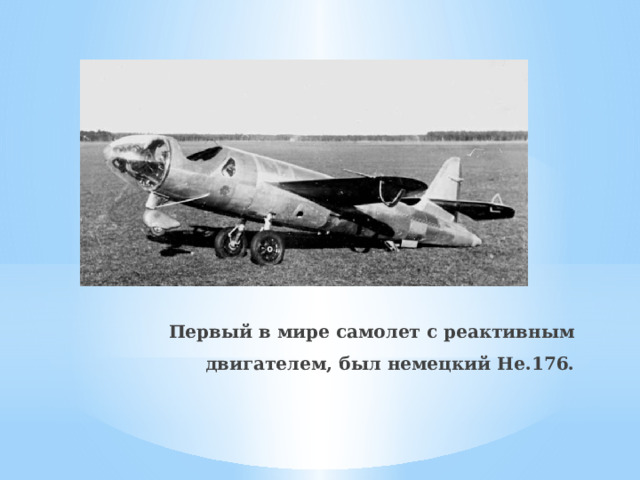 Первый в мире самолет с реактивным двигателем, был немецкий He.176.   