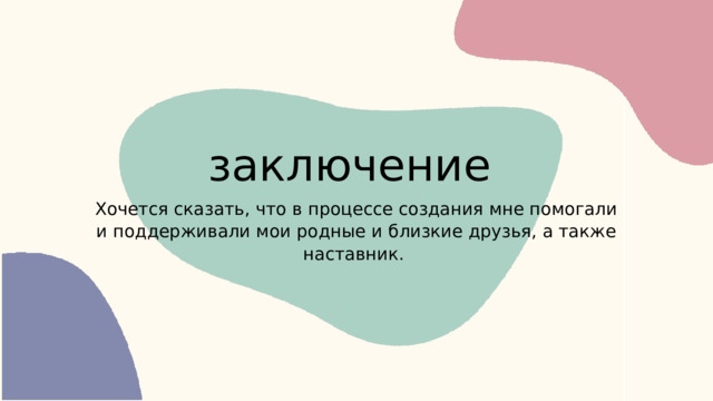 заключение Хочется сказать, что в процессе создания мне помогали и поддерживали мои родные и близкие друзья, а также наставник. 