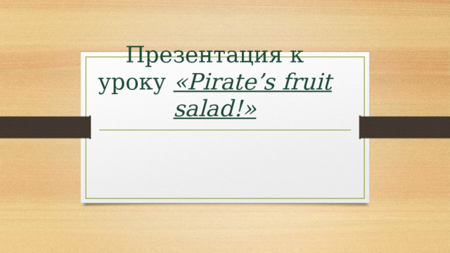 Презентация к уроку «Pirate’s fruit salad!»   