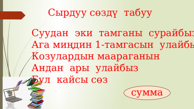Сырдуу сөздү табуу Суудан эки тамганы сурайбыз Ага миңдин 1-тамгасын улайбыз Козулардын маараганын Андан ары улайбыз Бул кайсы сөз сумма 