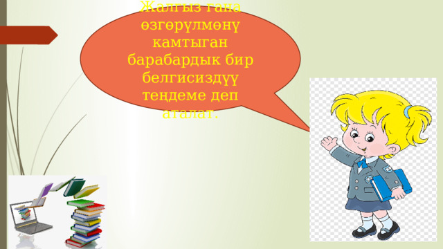 Жалгыз гана өзгөрүлмөнү камтыган барабардык бир белгисиздүү теңдеме деп аталат. 